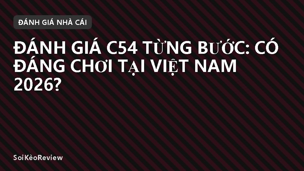 Đánh giá C54 từng bước: có đáng chơi tại Việt Nam 2026?