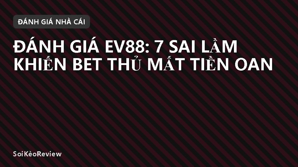 Đánh giá EV88: 7 sai lầm khiến bet thủ mất tiền oan