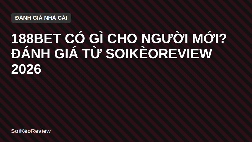 188BET Có Gì Cho Người Mới? Đánh Giá Từ SoiKèoReview 2026