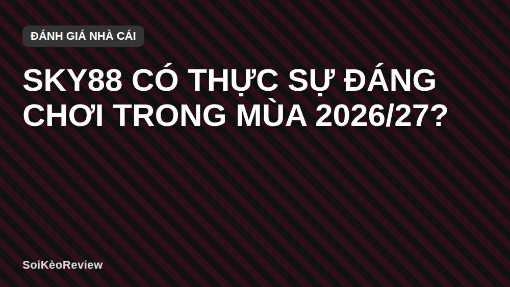 SKY88 có thực sự đáng chơi trong mùa 2026/27?