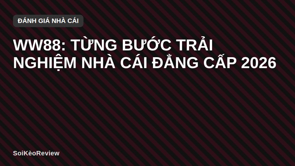 WW88: Từng Bước Trải Nghiệm Nhà Cái Đẳng Cấp 2026