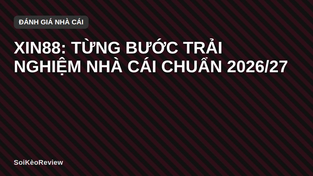 XIN88: Từng bước trải nghiệm nhà cái chuẩn 2026/27